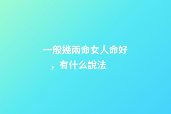 一般幾兩命女人命好，有什么說法